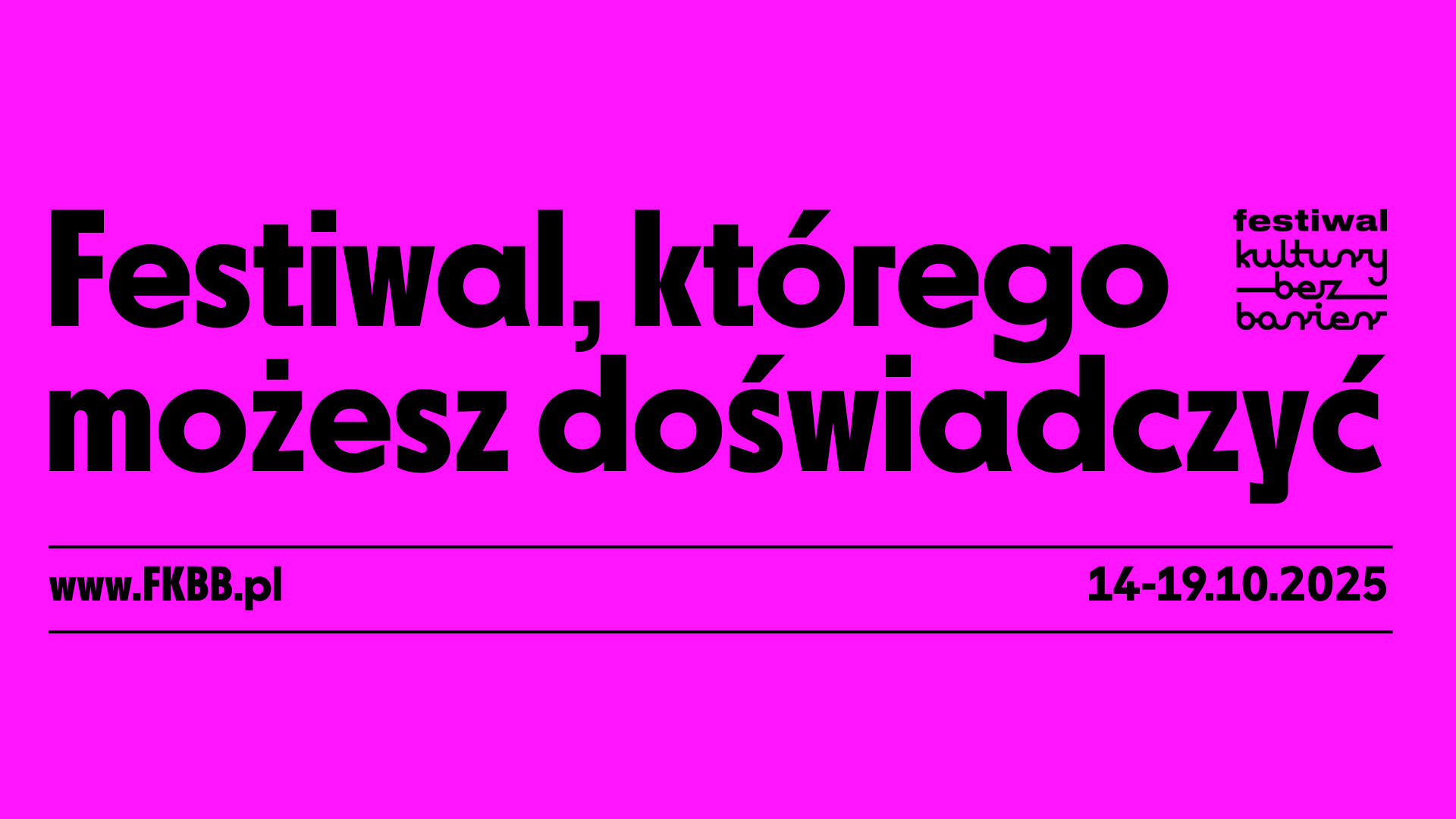 Grafika promocyjna 13. Festiwalu Kultury Bez Barier. Różowe tło z czarnym napisem: „Festiwal, którego możesz doświadczyć”. W prawym górnym rogu logo z napisem „festiwal kultury bez barier”. Na dole widnieje adres strony internetowej www (kropka) fkbb (kropka) pl oraz daty wydarzenia.